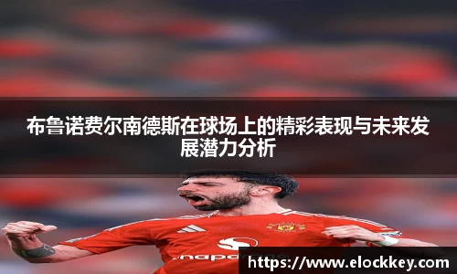 布鲁诺费尔南德斯在球场上的精彩表现与未来发展潜力分析