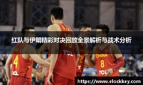 红队与伊朗精彩对决回放全景解析与战术分析