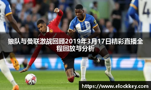 狼队与曼联激战回顾2019年3月17日精彩直播全程回放与分析